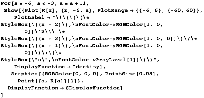For[a = -6, a < -3, a = a + .1,  Show[{Plot[R[x], {x, -6, a}, PlotRange -> {{-6, 6}, {-6 ... GBColor[0, 0, 0], PointSize[0.03], Point[{a, R[a]}]}]},  DisplayFunction -> $DisplayFunction] ]
