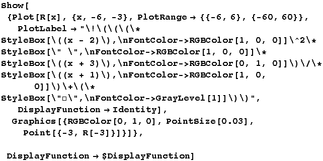 Show[{Plot[R[x], {x, -6, -3}, PlotRange -> {{-6, 6}, {-60, 60}}, PlotLabel -> "\!���� ... BColor[0, 1, 0], PointSize[0.03], Point[{-3, R[-3]}]}]},   DisplayFunction -> $DisplayFunction]
